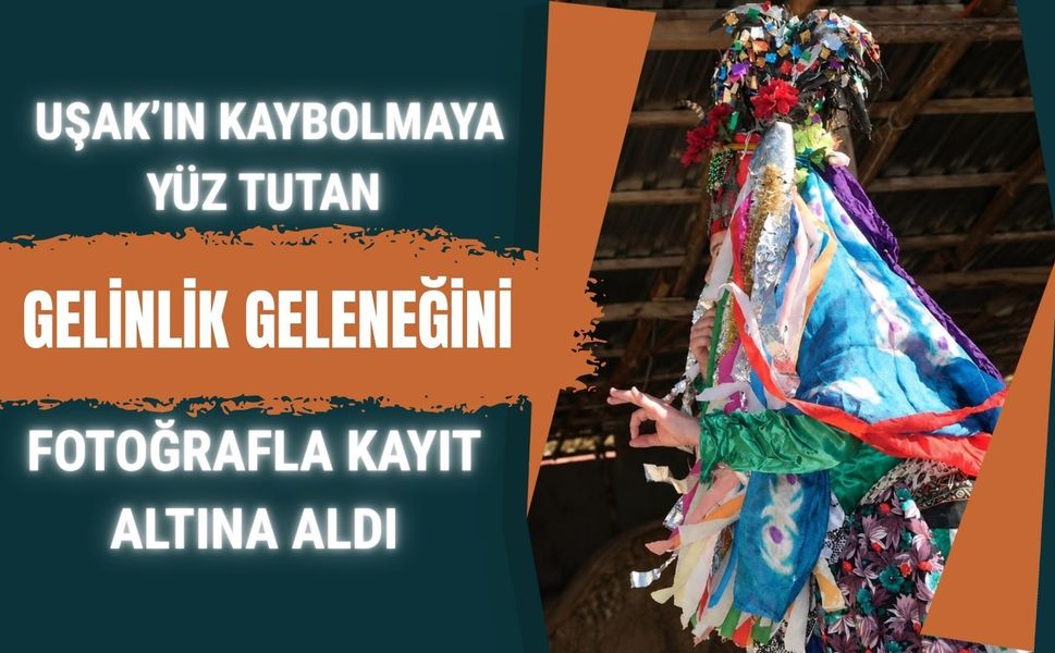 Uşak’ın Kaybolmaya Yüz Tutan Gelinlik Geleneğini Fotoğrafla Kayıt Altına Aldı