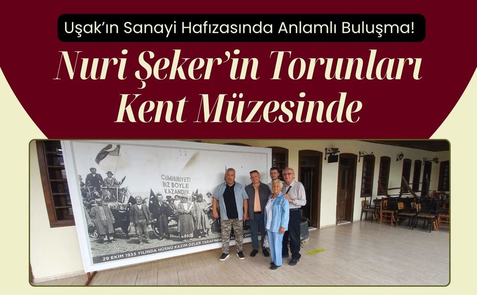Uşak’ın Sanayi Hafızasında Anlamlı Buluşma! Nuri Şeker’in Torunları Kent Müzesinde