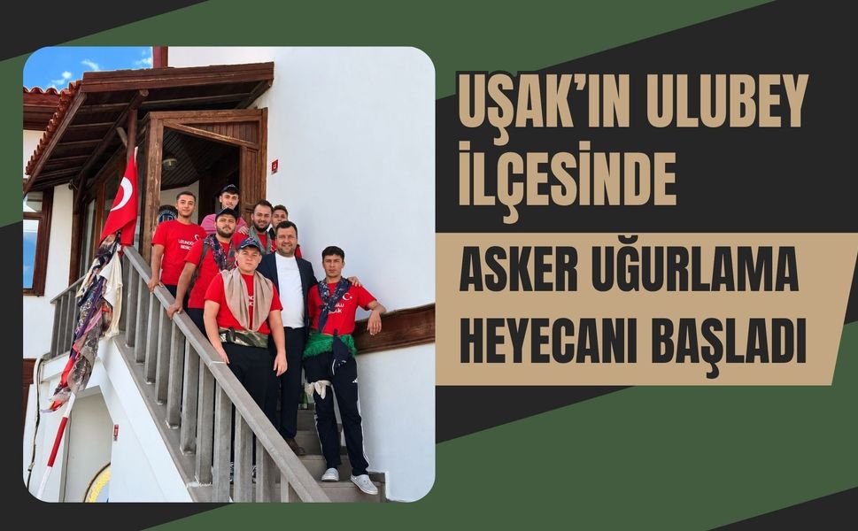Uşak’ın Ulubey İlçesinde Asker Uğurlama Heyecanı Başladı