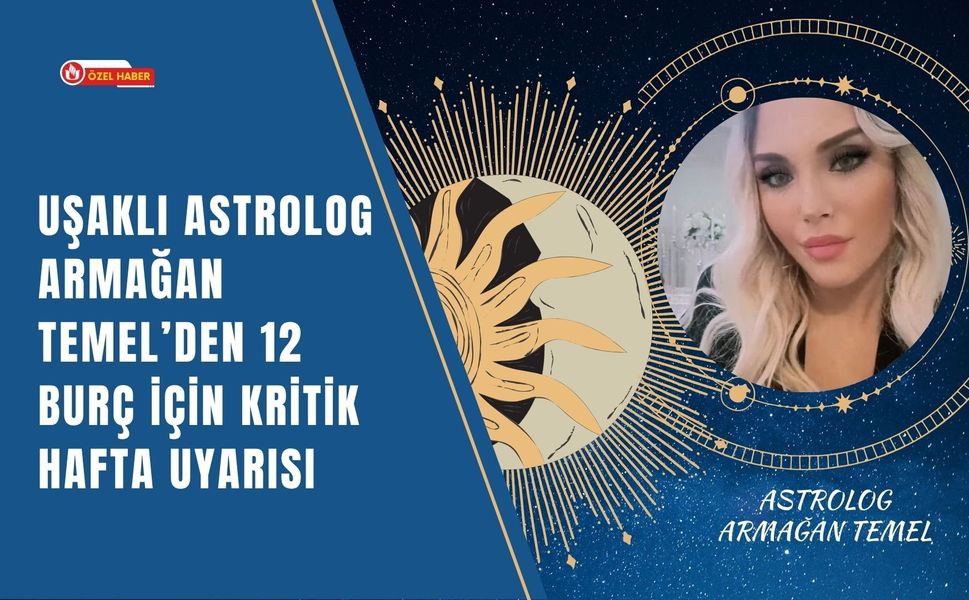 Uşaklı Astrolog Armağan Temel’den 12 Burç İçin Kritik Hafta Uyarısı