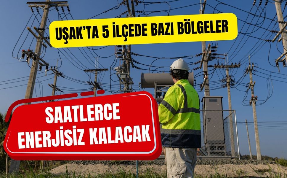 Uşak’ta 5 İlçede Bazı Bölgeler Saatlerce Enerjisiz Kalacak