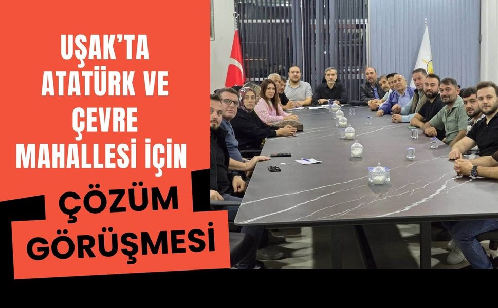 Uşak’ta Atatürk ve Çevre Mahallesi İçin Çözüm Görüşmesi