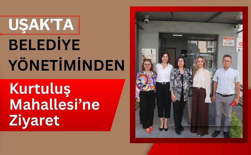 Uşak’ta Belediye Yönetiminden Kurtuluş Mahallesi’ne Ziyaret