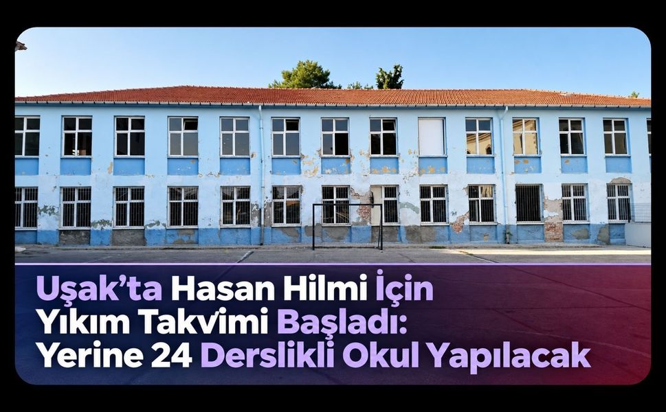 Uşak’ta Hasan Hilmi İçin Yıkım Takvimi Başladı: Yerine 24 Derslikli Okul Yapılacak
