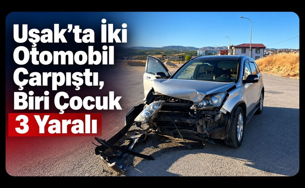 Uşak’ta İki Otomobil Çarpıştı, Biri Çocuk 3 Yaralı
