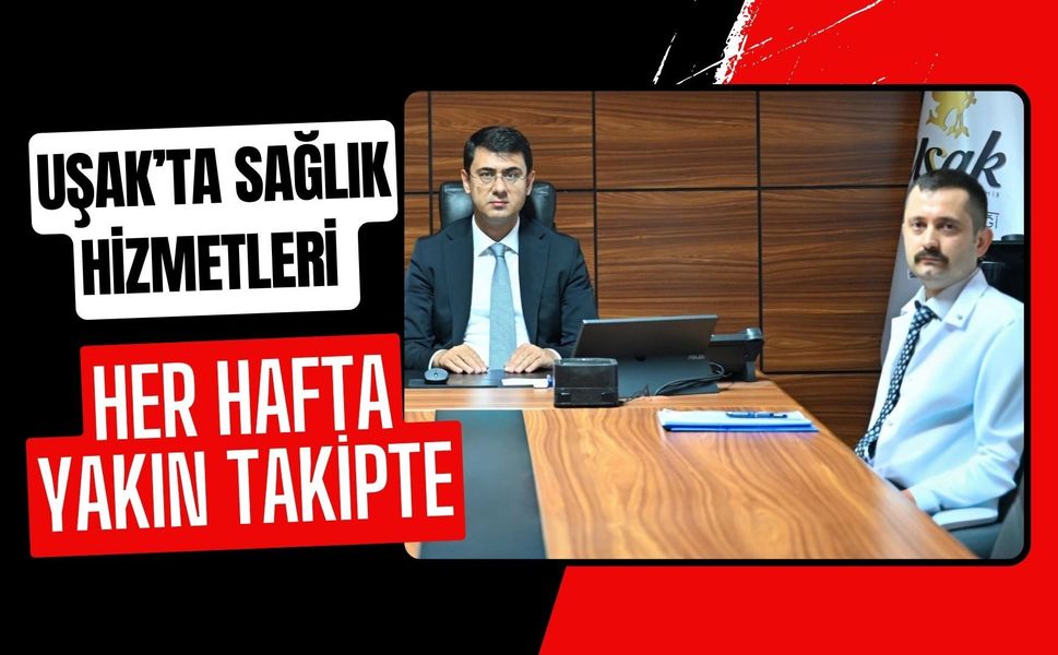 Uşak’ta Sağlık Hizmetleri Her Hafta Yakın Takipte