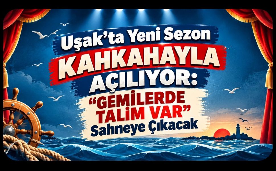 Uşak’ta Yeni Sezon Kahkahayla Açılıyor: “Gemilerde Talim Var” Sahneye Çıkacak