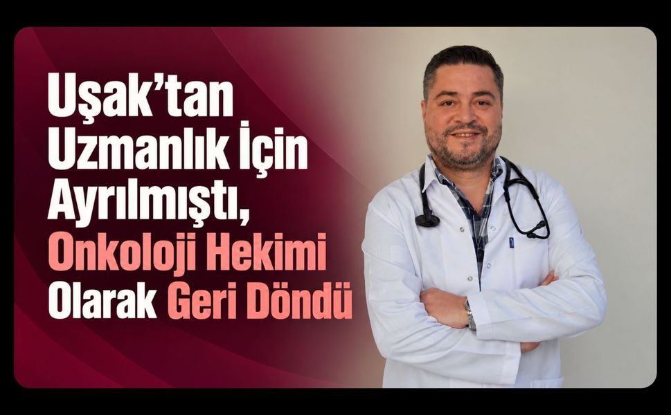 Uşak’tan Uzmanlık İçin Ayrılmıştı, Onkoloji Hekimi Olarak Geri Döndü