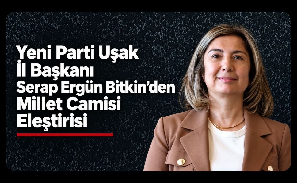 Yeni Parti Uşak İl Başkanı Serap Ergün Bitkin’den Millet Camisi Eleştirisi