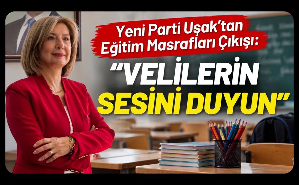 Yeni Parti Uşak’tan Eğitim Masrafları Çıkışı: “Velilerin Sesini Duyun”