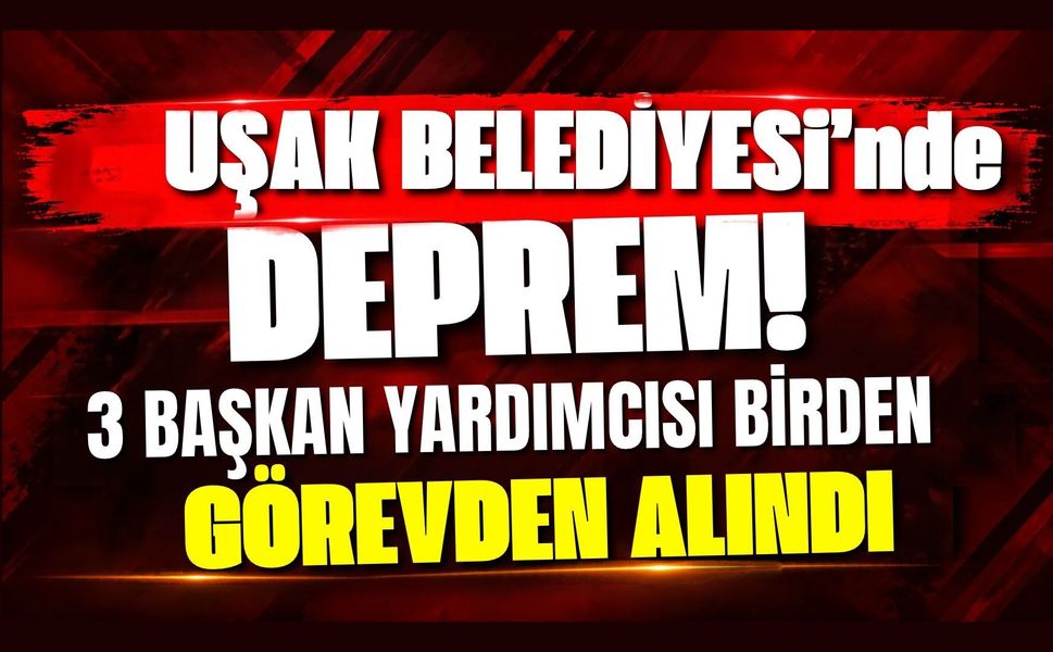 Uşak Belediyesi’nde Deprem! 3 Başkan Yardımcısı Birden Görevden Alındı