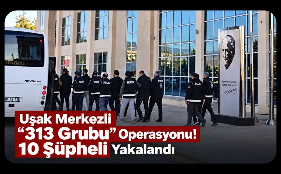 Uşak Merkezli “313 Grubu” Operasyonu! 10 Şüpheli Yakalandı