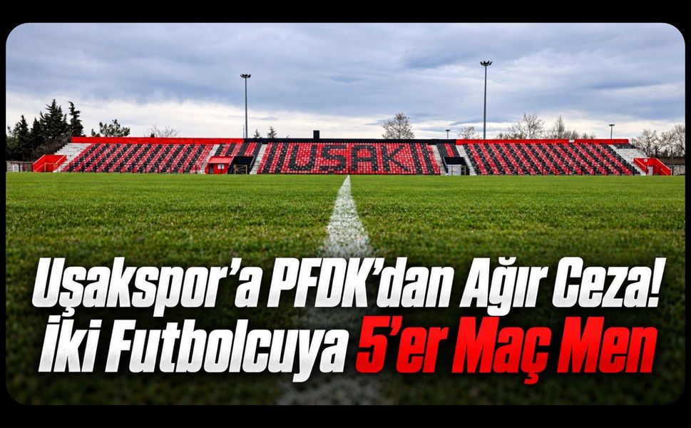 Uşakspor’a PFDK’dan Ağır Ceza! İki Futbolcuya 5’er Maç Men