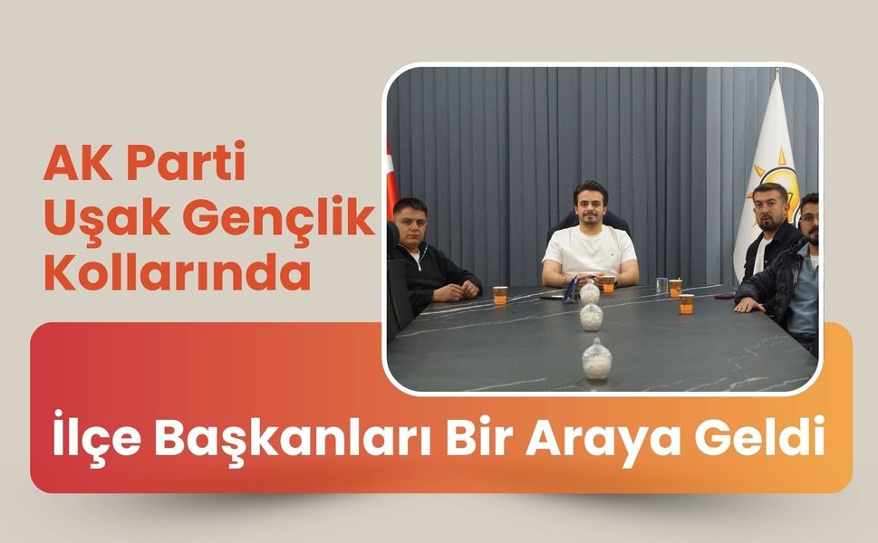 AK Parti Uşak Gençlik Kollarında İlçe Başkanları Bir Araya Geldi