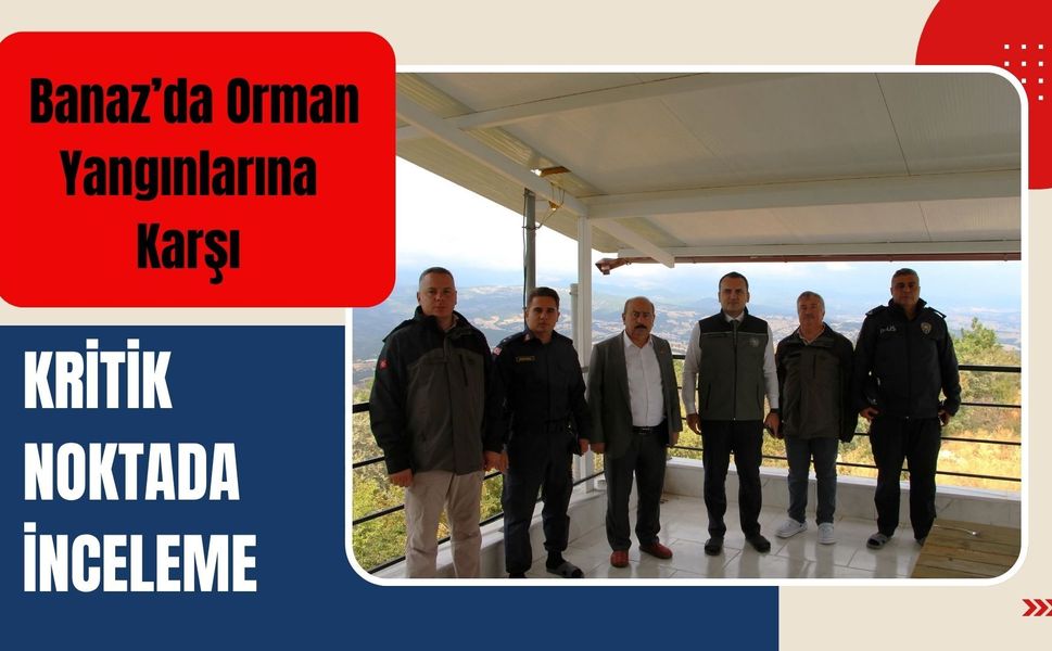 Banaz’da Orman Yangınlarına Karşı Kritik Noktada İnceleme