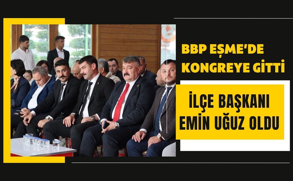BBP Eşme’de Kongreye Gitti: İlçe Başkanı Emin Uğuz Oldu
