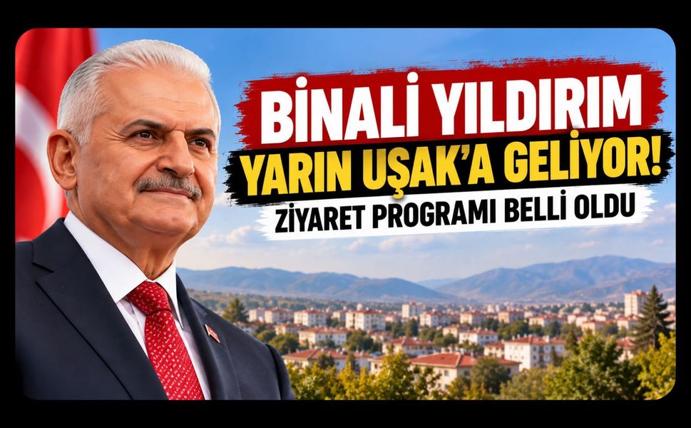 Binali Yıldırım Yarın Uşak'a Geliyor! Ziyaret Programı Belli Oldu