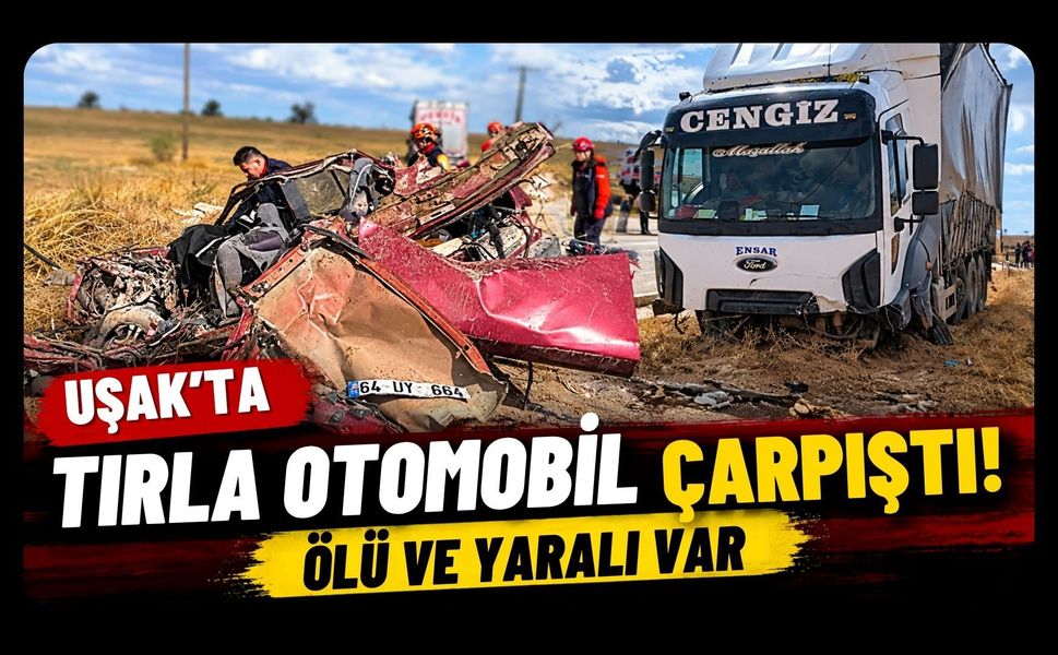 Uşak’ta Tırla Otomobil Çarpıştı! Ölü ve Yaralı Var