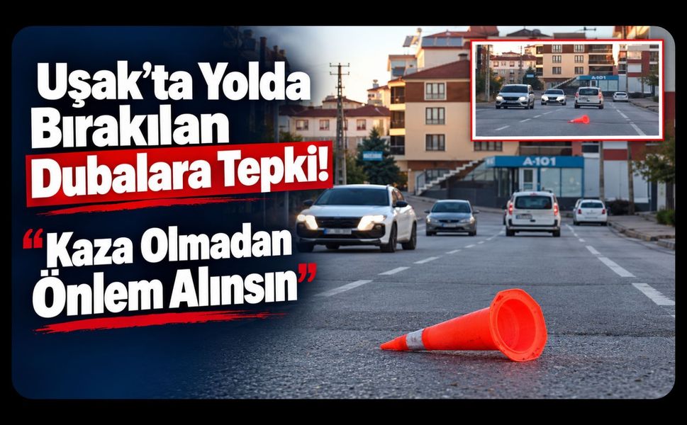 Uşak’ta Yolda Bırakılan Dubalara Tepki! “Kaza Olmadan Önlem Alınsın”