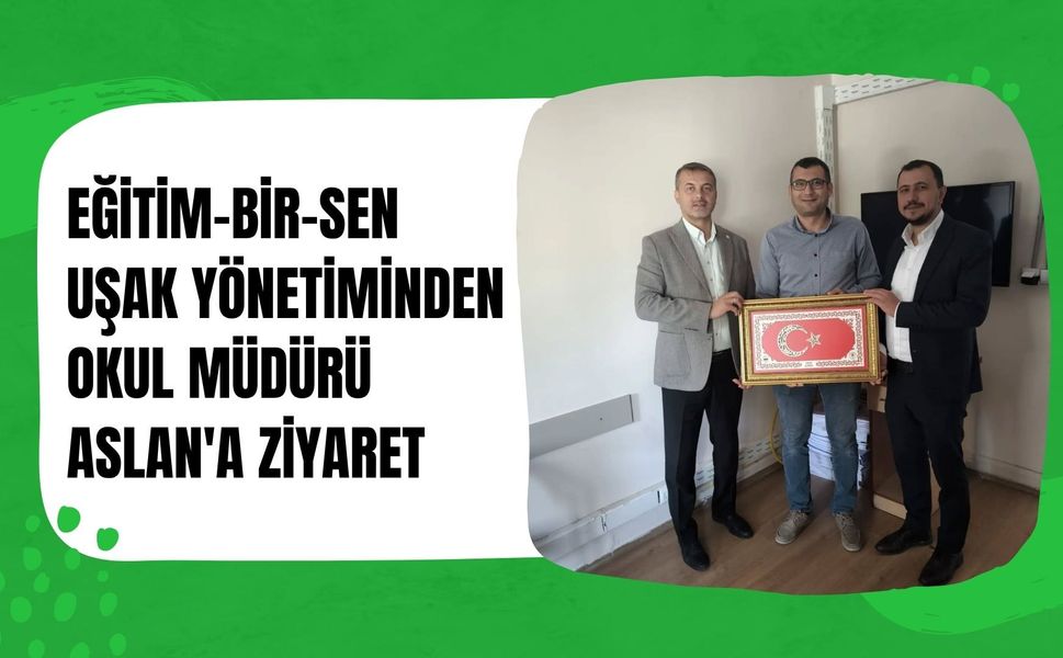 Eğitim-Bir-Sen Uşak Yönetiminden Okul Müdürü Aslan'a Ziyaret