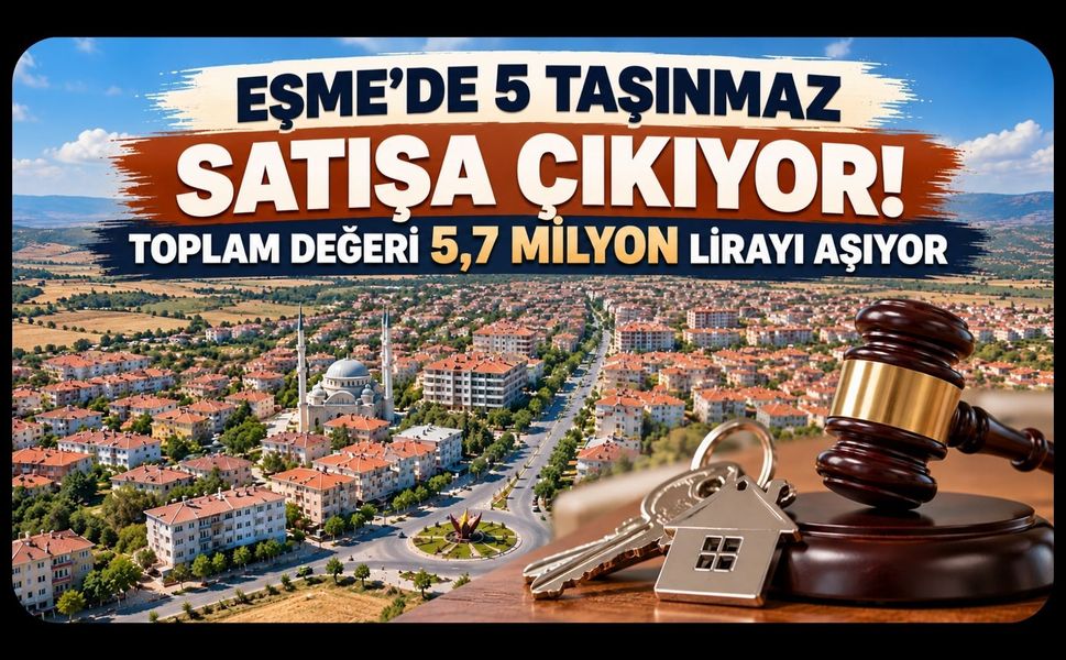Eşme’de 5 Taşınmaz Satışa Çıkıyor! Toplam Değeri 5,7 Milyon Lirayı Aşıyor