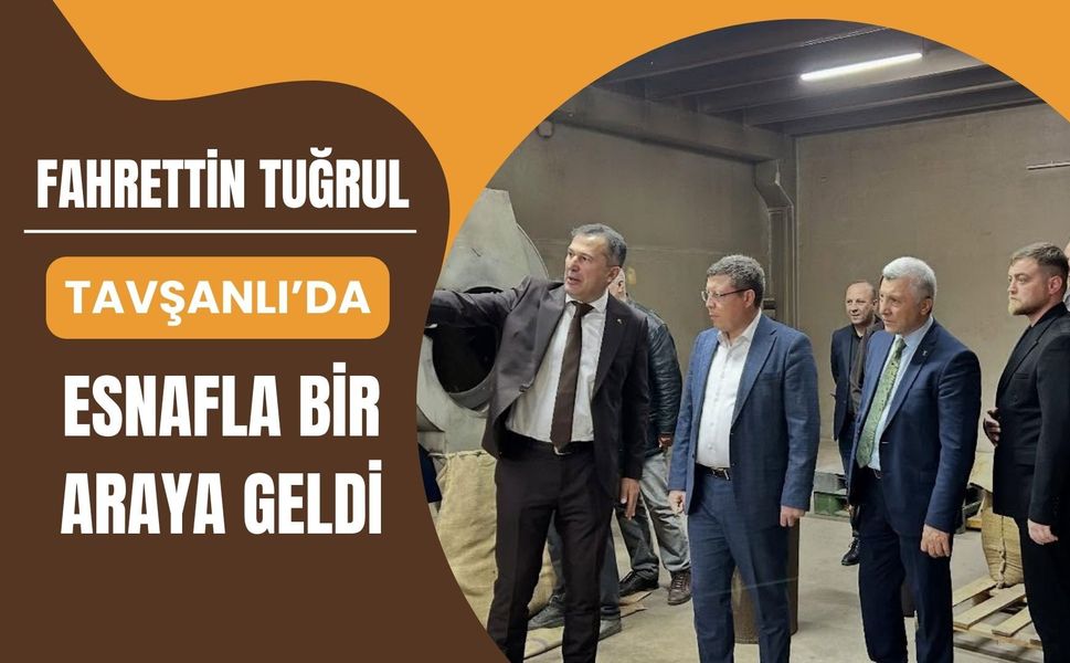 Fahrettin Tuğrul Tavşanlı’da Esnafla Bir Araya Geldi