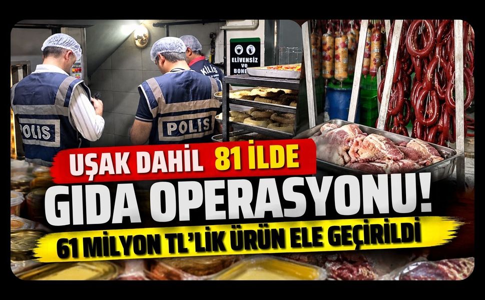 Uşak Dahil 81 İlde Gıda Operasyonu! 61 Milyon TL’lik Ürün Ele Geçirildi