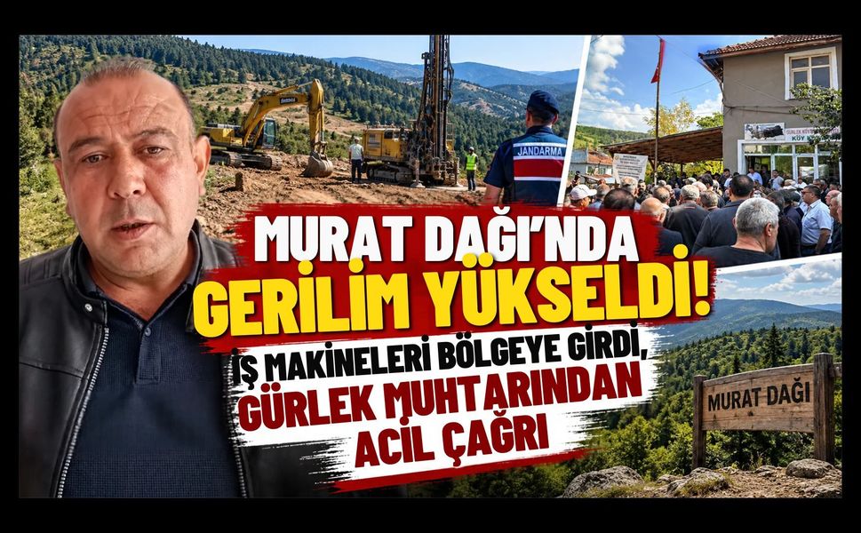 Murat Dağı'nda Gerilim Yükseldi! İş Makineleri Bölgeye Girdi, Gürlek Muhtarından Acil Çağrı