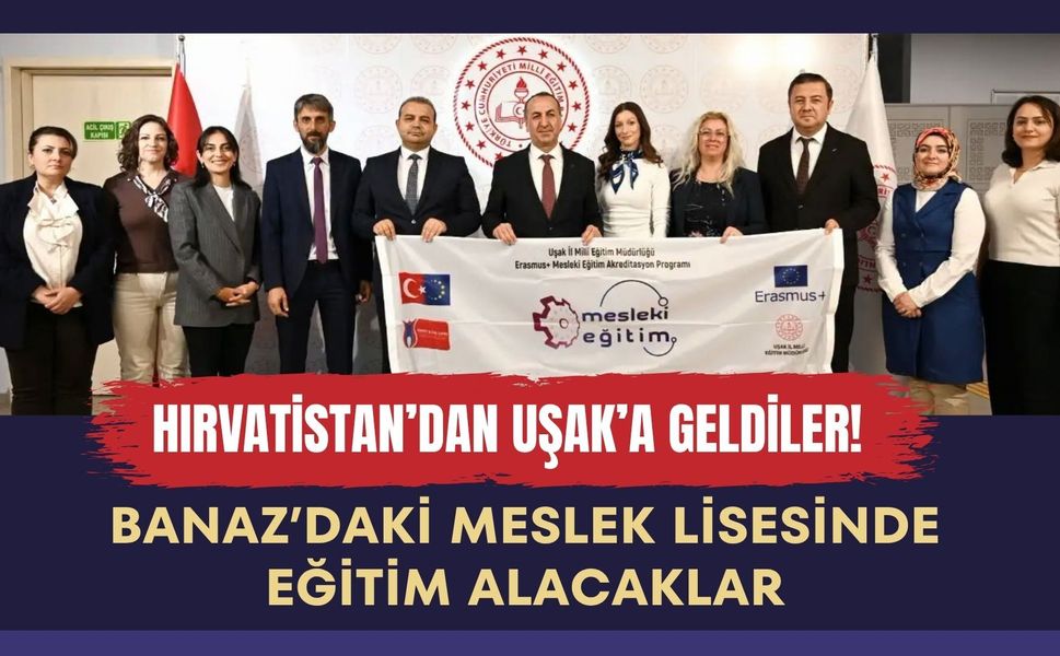 Hırvatistan’dan Uşak’a Geldiler! Banaz’daki Meslek Lisesinde Eğitim Alacaklar