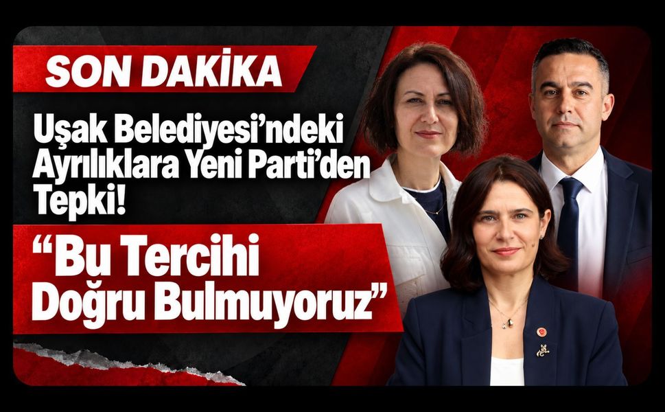 Uşak Belediyesi’ndeki Ayrılıklara Yeni Parti’den Tepki! “Bu Tercihi Doğru Bulmuyoruz”