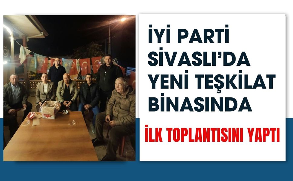 İYİ Parti Sivaslı’da Yeni Teşkilat Binasında İlk Toplantısını Yaptı