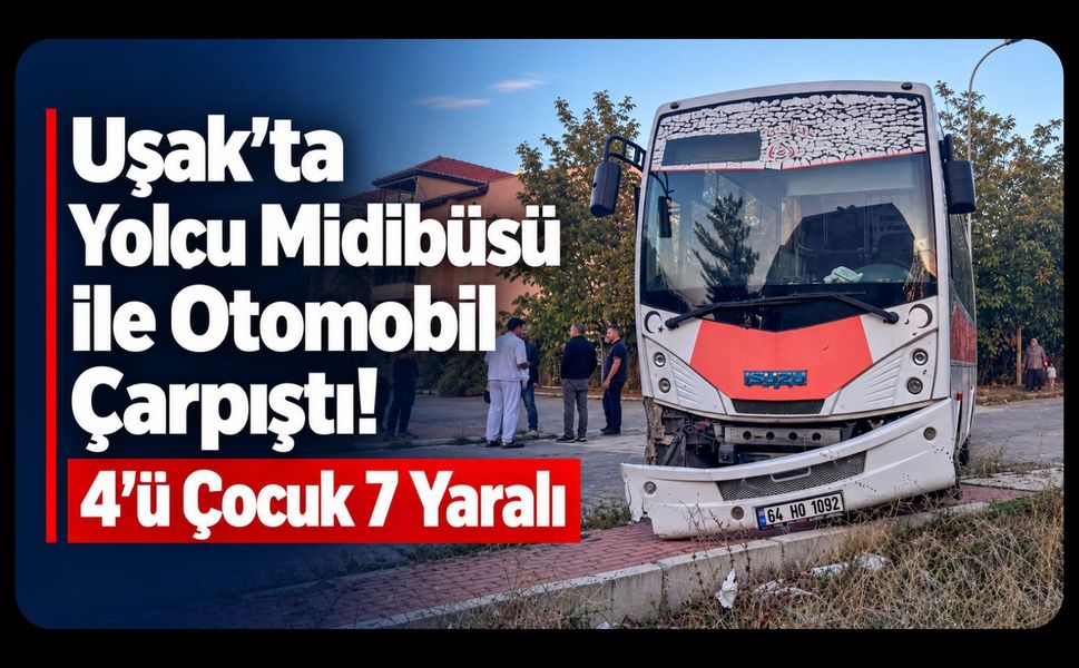 Uşak’ta Yolcu Midibüsü ile Otomobil Çarpıştı! 4’ü Çocuk 7 Yaralı