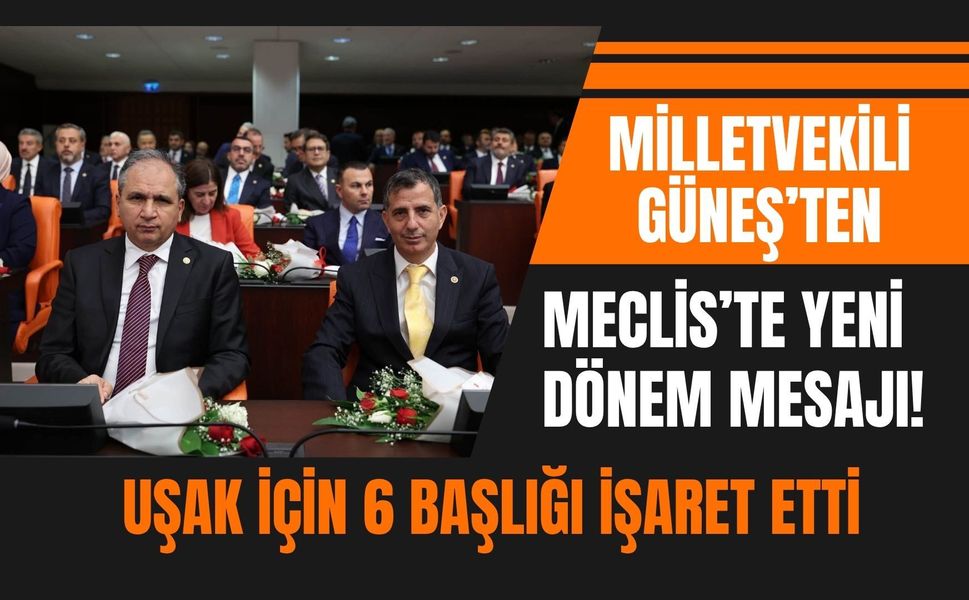 Milletvekili Güneş’ten Meclis’te Yeni Dönem Mesajı! Uşak İçin 6 Başlığı İşaret Etti