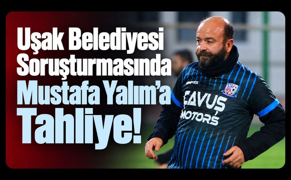 Uşak Belediyesi Soruşturmasında Mustafa Yalım’a Tahliye!