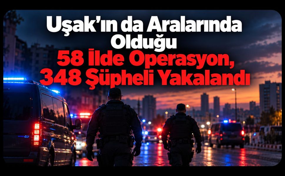 Uşak’ın da Aralarında Olduğu 58 İlde Operasyon, 348 Şüpheli Yakalandı