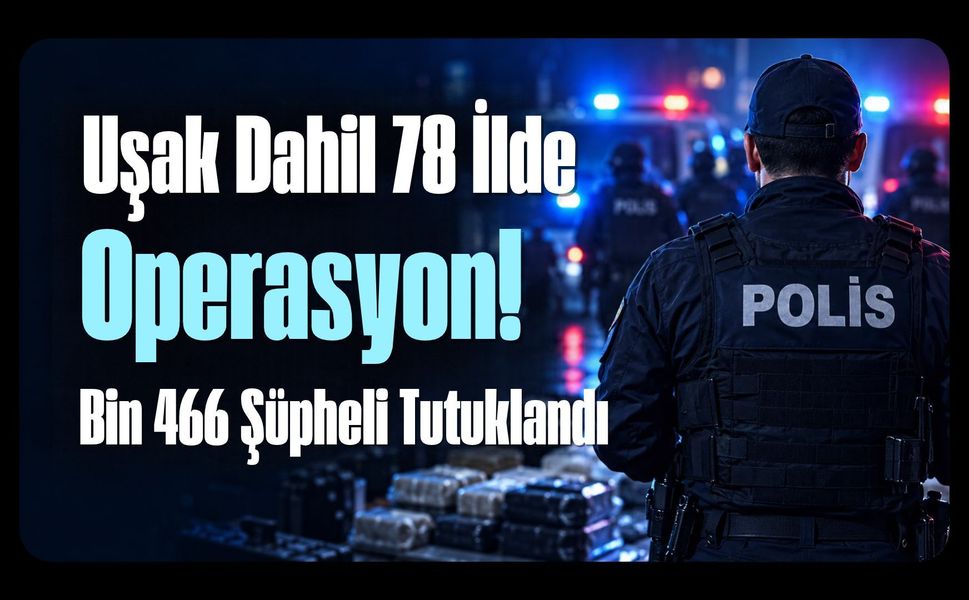 Uşak Dahil 78 İlde Yasaklı Madde Operasyonu! Bin 466 Şüpheli Tutuklandı