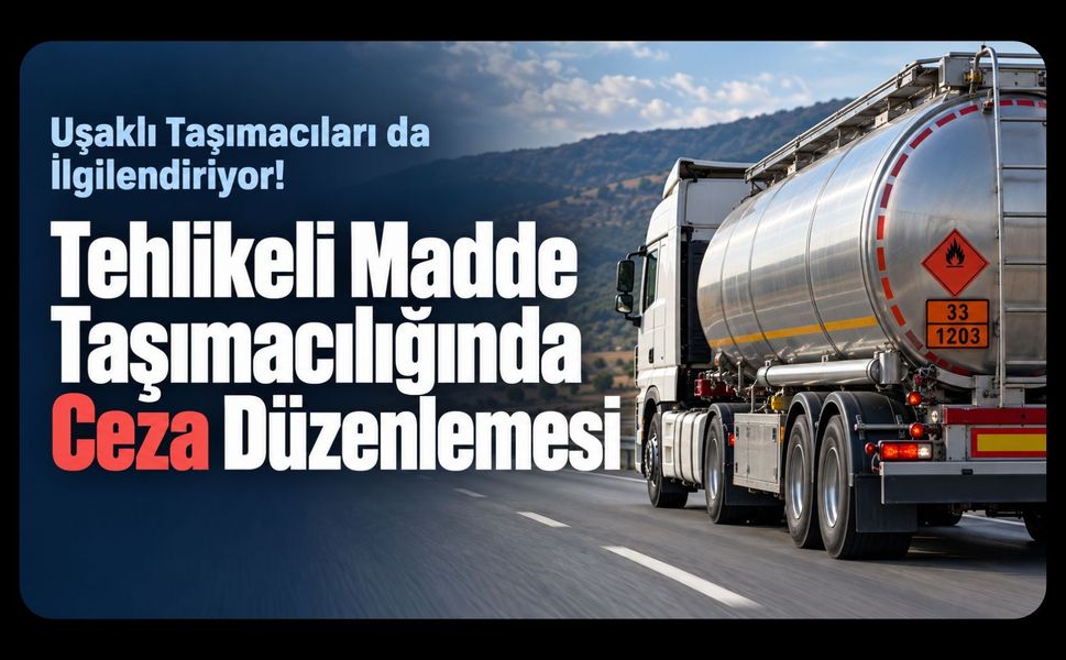 Uşaklı Taşımacıları da İlgilendiriyor! Tehlikeli Madde Taşımacılığında Ceza Düzenlemesi