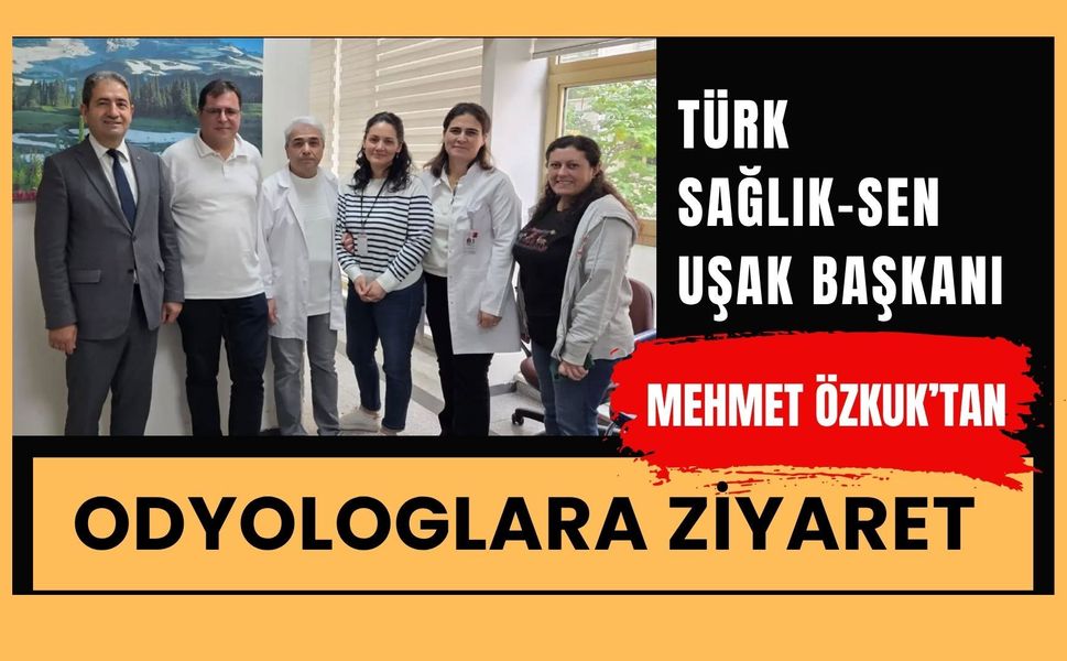Türk Sağlık-Sen Uşak Başkanı Mehmet Özkuk’tan Odyologlara Ziyaret