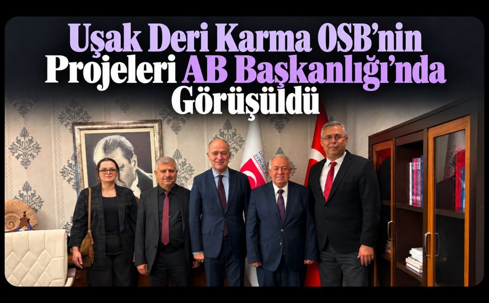 Uşak Deri Karma OSB’nin Projeleri AB Başkanlığı’nda Görüşüldü