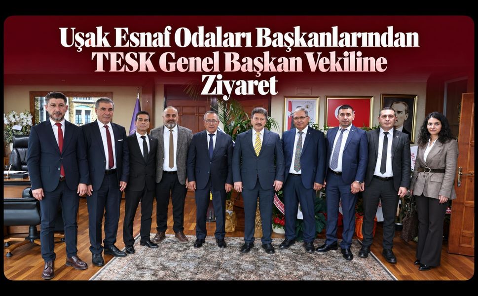 Uşak Esnaf Odaları Başkanlarından TESK Genel Başkan Vekiline Ziyaret