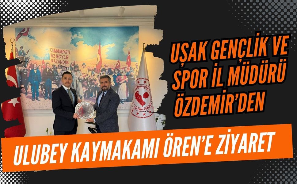 Uşak Gençlik ve Spor İl Müdürü Özdemir’den Ulubey Kaymakamı Ören’e Ziyaret