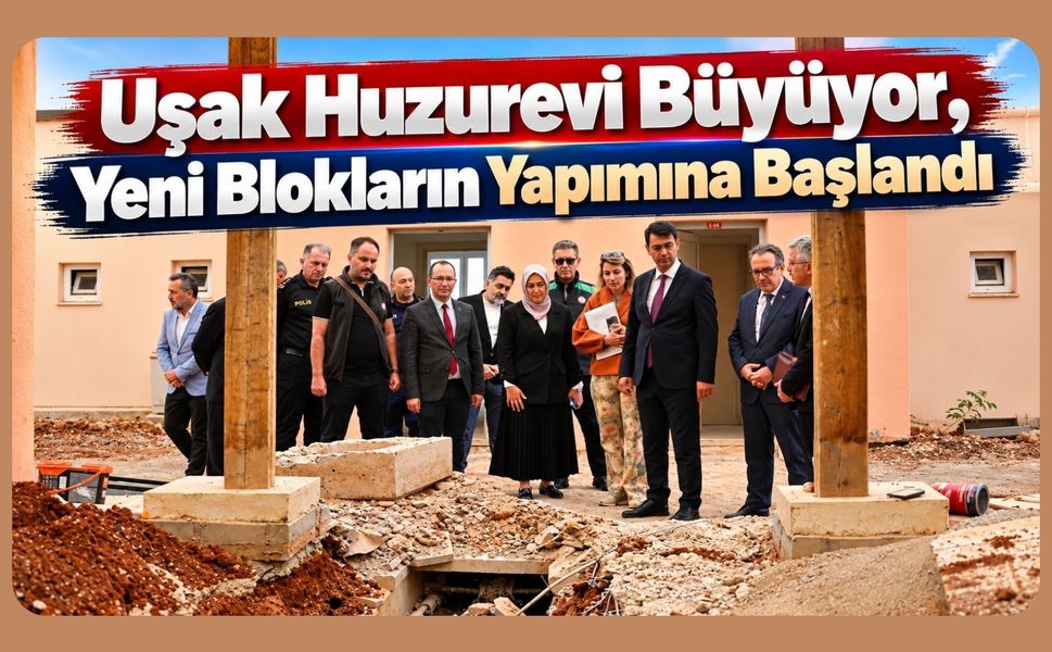 Uşak Huzurevi Büyüyor, Yeni Blokların Yapımına Başlandı