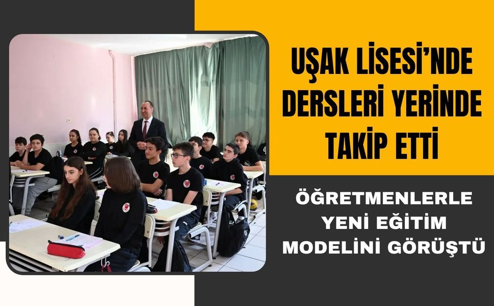 Uşak Lisesi’nde Dersleri Yerinde Takip Etti, Öğretmenlerle Yeni Eğitim Modelini Görüştü