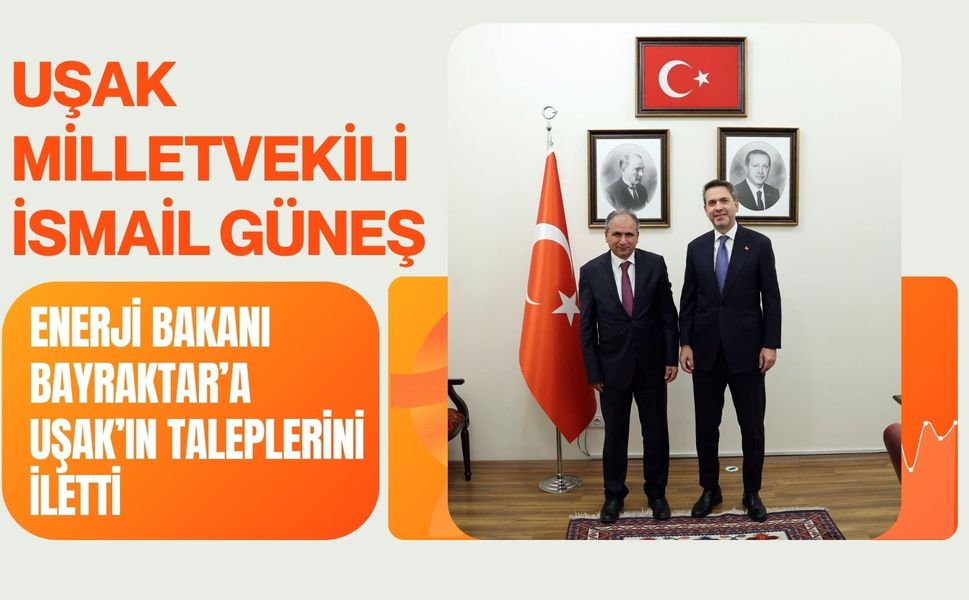 Uşak Milletvekili İsmail Güneş, Enerji Bakanı Bayraktar’a Uşak’ın Taleplerini İletti