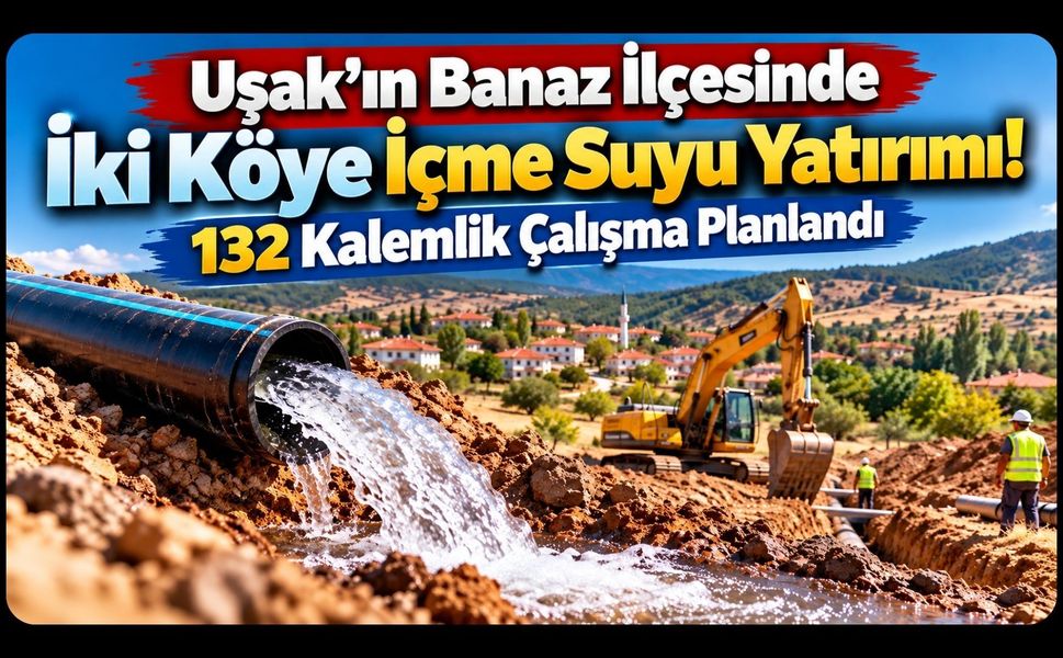 Uşak’ın Banaz İlçesinde İki Köye İçme Suyu Yatırımı! 132 Kalemlik Çalışma Planlandı