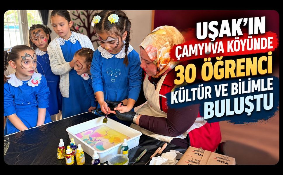 Uşak’ın Çamyuva Köyünde 30 Öğrenci Kültür ve Bilimle Buluştu
