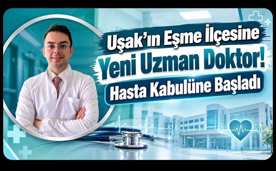 Uşak’ın Eşme İlçesine Yeni Uzman Doktor! Hasta Kabulüne Başladı