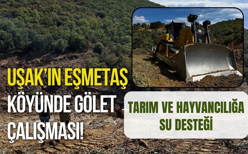 Uşak’ın Eşmetaş Köyünde Gölet Çalışması! Tarım ve Hayvancılığa Su Desteği