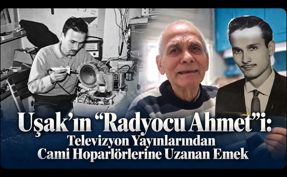 Uşak’ın “Radyocu Ahmet”i: Televizyon Yayınlarından Cami Hoparlörlerine Uzanan Emek