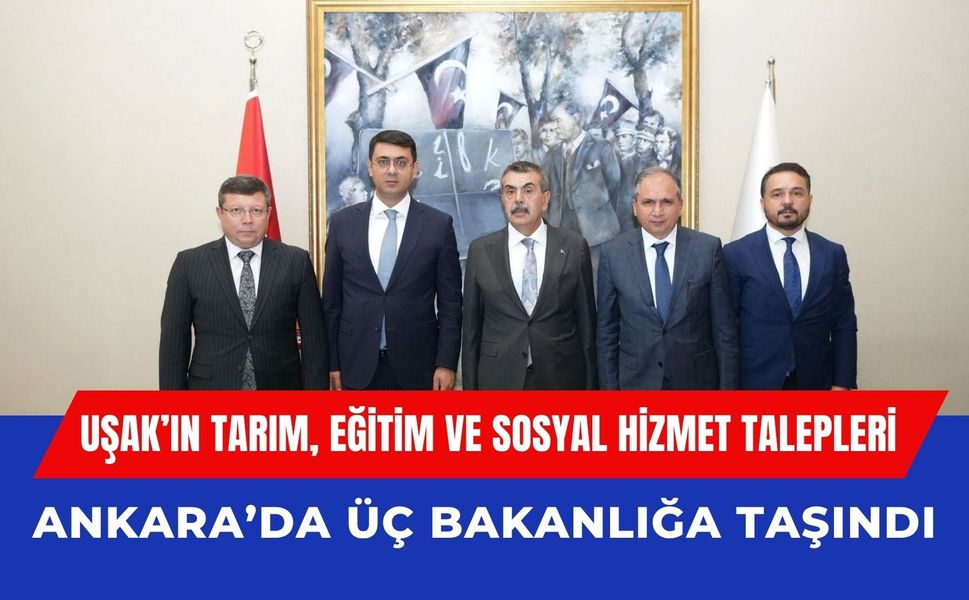 Uşak’ın Tarım, Eğitim ve Sosyal Hizmet Talepleri Ankara’da Üç Bakanlığa Taşındı